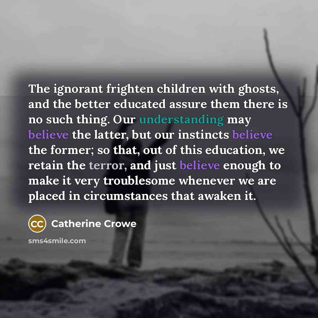“The ignorant frighten children with ghosts, and the better educated…” quote by Catherine Crowe