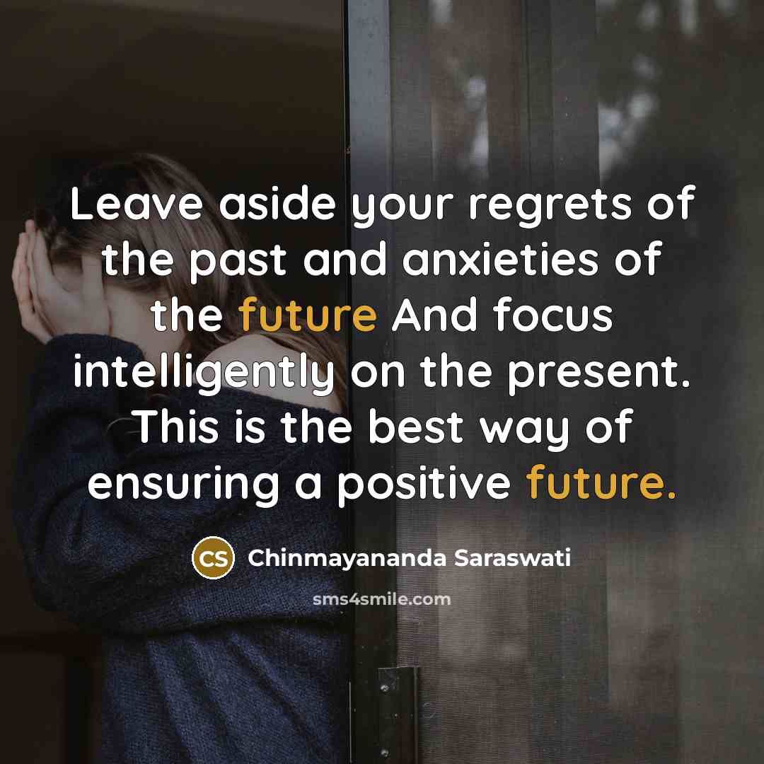 “Leave aside your regrets of the past and anxieties of…” quote by Chinmayananda Saraswati