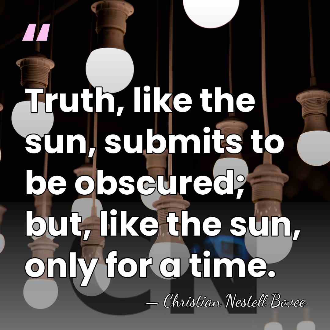 Truth, like the sun, submits to be obscured; but, like the sun,&hellip; - Christian Nestell Bovee