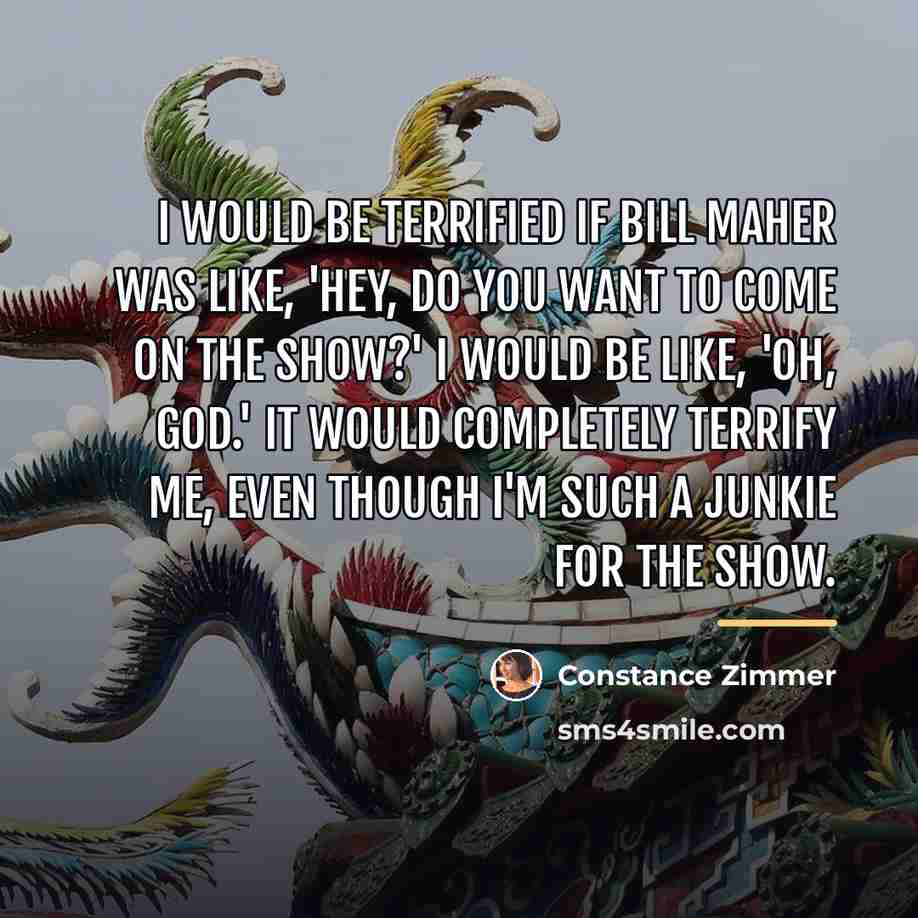 “I would be terrified if Bill Maher was like, 'Hey,…” quote by Constance Zimmer
