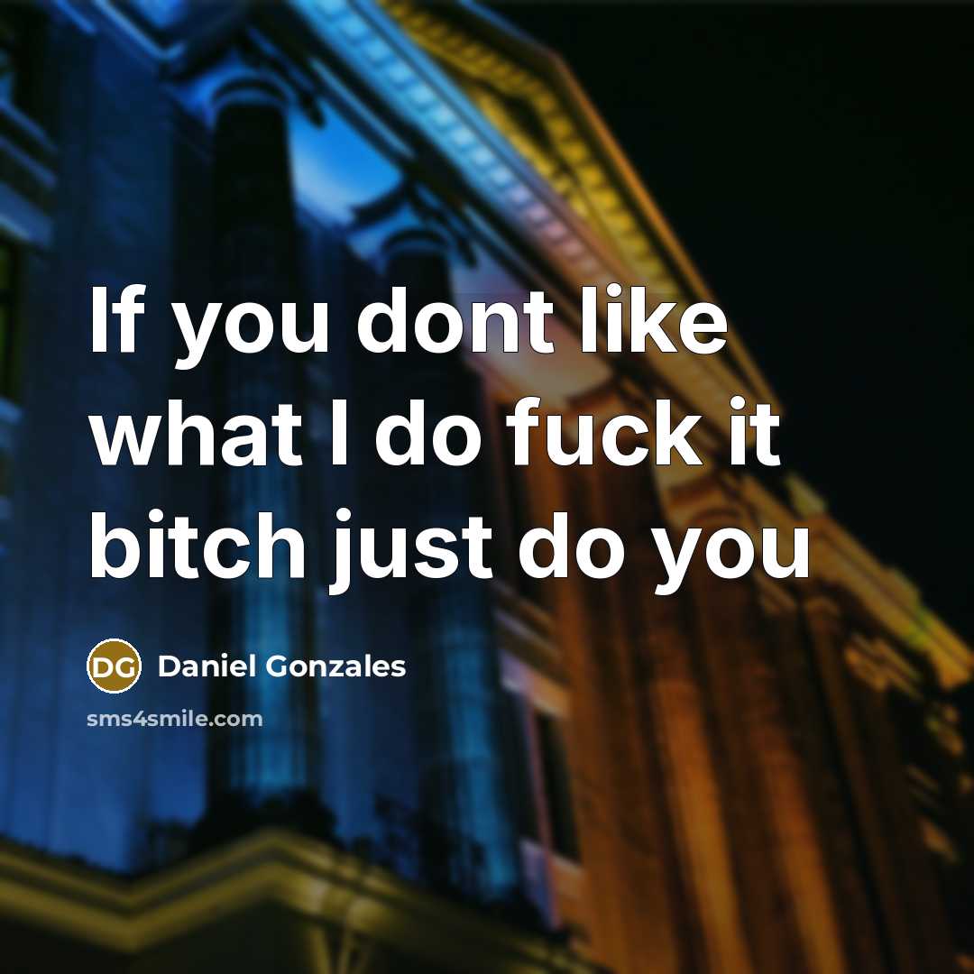 “If you dont like what I do fuck it bitch just do you” quote by Daniel Gonzales