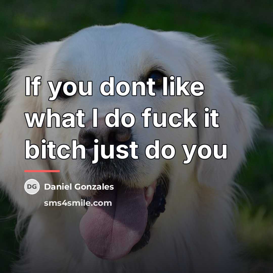 “If you dont like what I do fuck it bitch…” quote by Daniel Gonzales