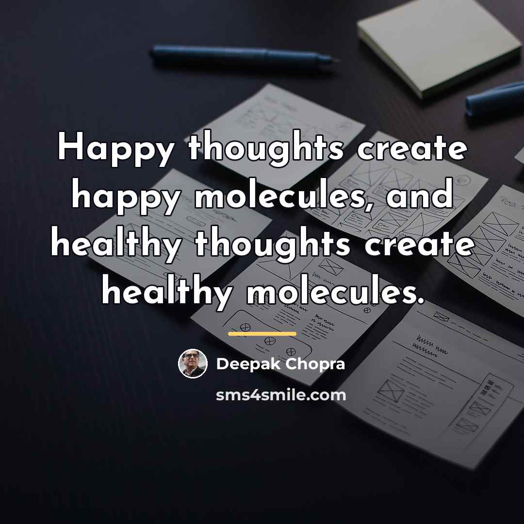 “Happy thoughts create happy molecules, and healthy thoughts create healthy…” quote by Deepak Chopra