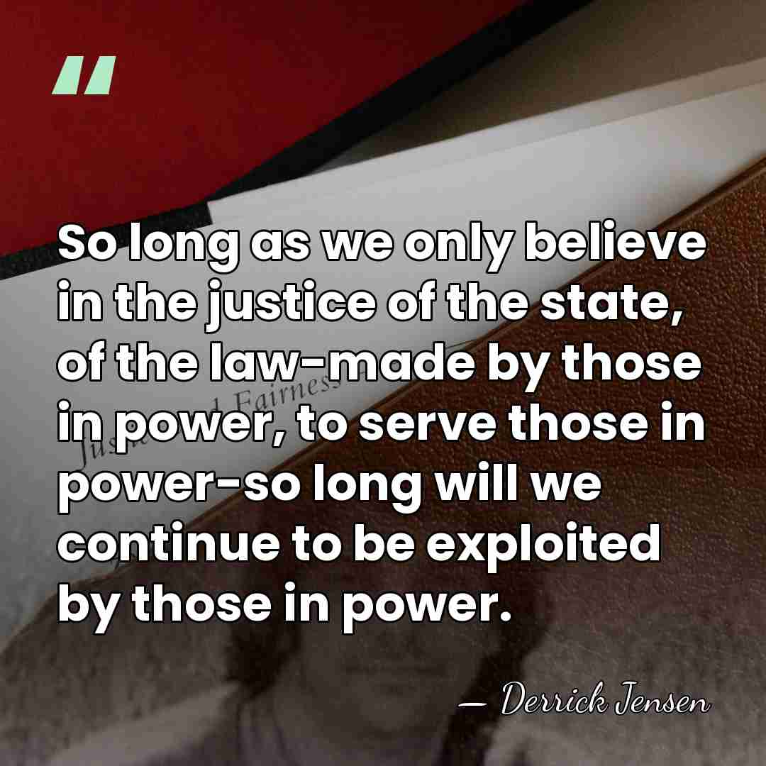 So long as we only believe in the justice of the state,&hellip; - Derrick Jensen