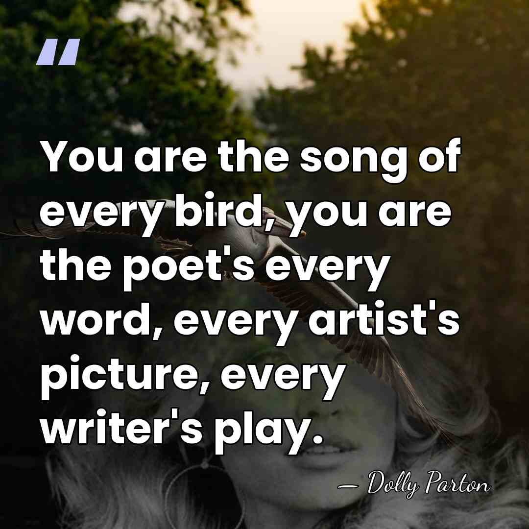You are the song of every bird, you are the poet's every&hellip; - Dolly Parton