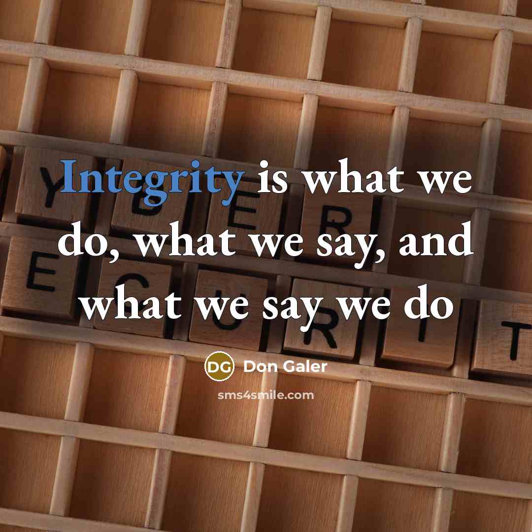 “Integrity is what we do, what we say, and what we say we do” quote by Don Galer