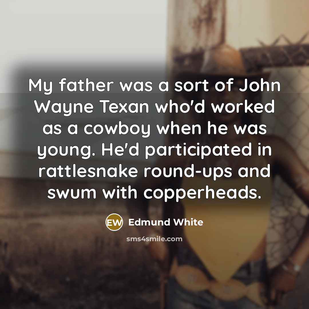 “My father was a sort of John Wayne Texan who'd…” quote by Edmund White