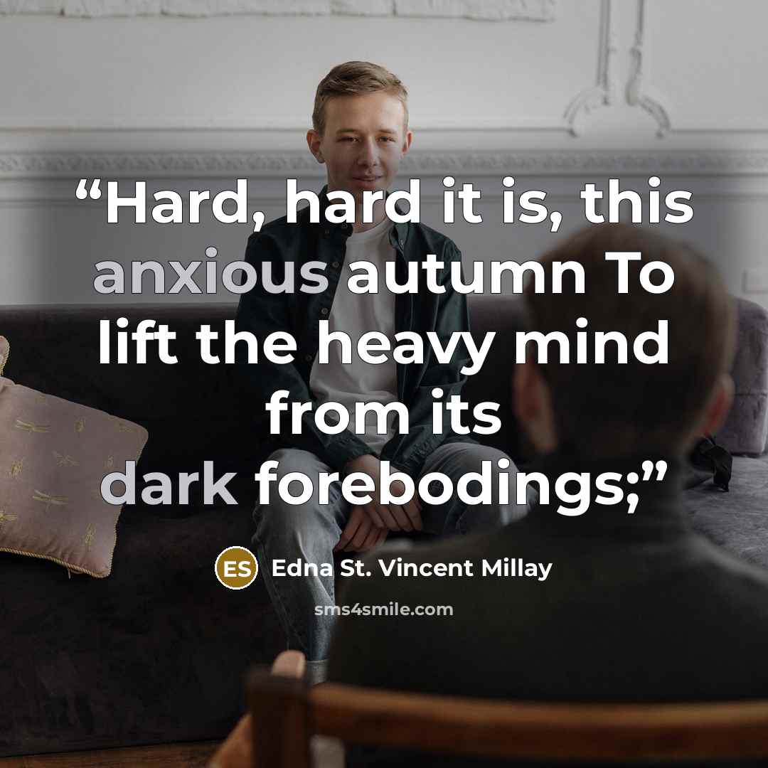 “Hard, hard it is, this anxious autumn To lift the heavy mind from its dark forebodings;” quote by Edna St. Vincent Millay