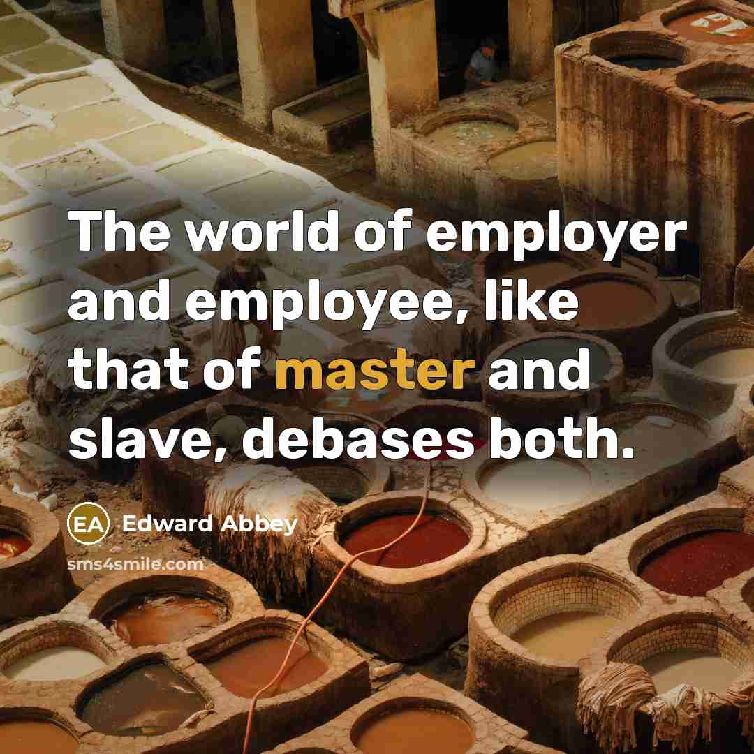 “The world of employer and employee, like that of master…” quote by Edward Abbey