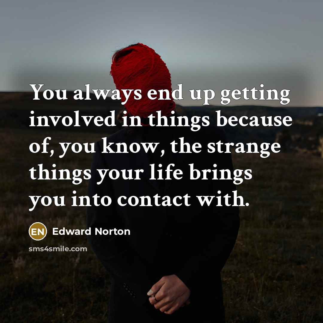 “You always end up getting involved in things because of,…” quote by Edward Norton