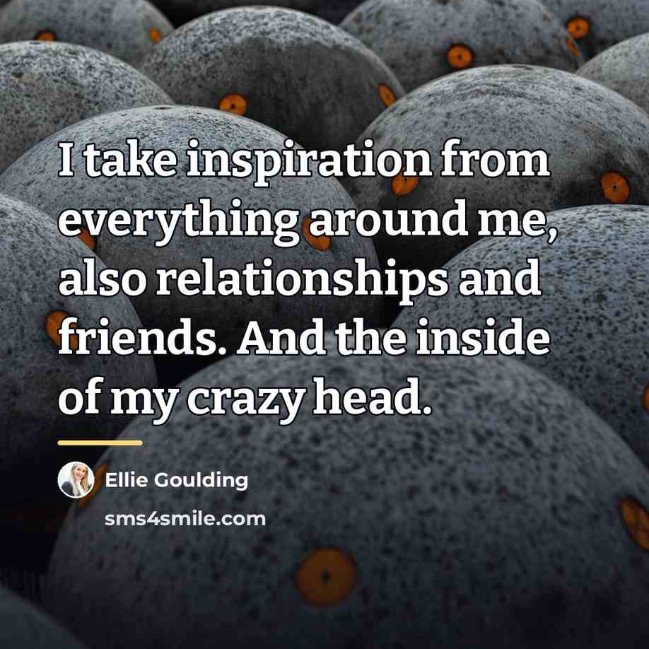 “I take inspiration from everything around me, also relationships and…” quote by Ellie Goulding