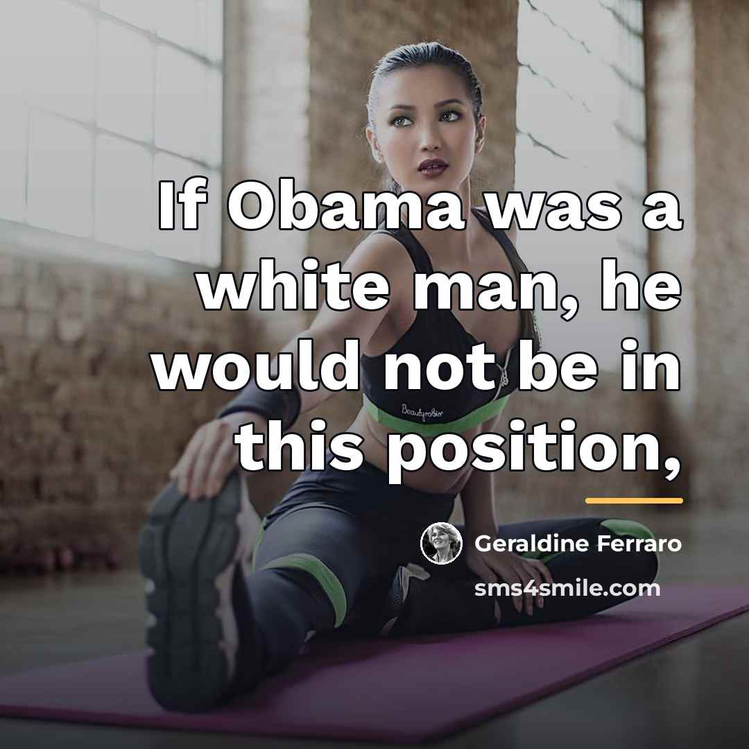 “If Obama was a white man, he would not be…” quote by Geraldine Ferraro