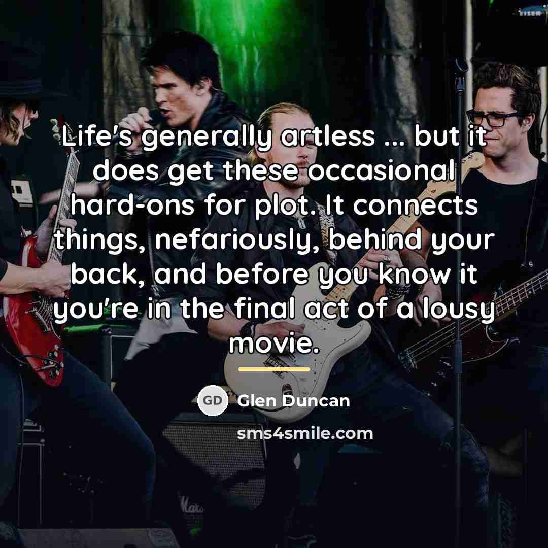 “Life's generally artless ... but it does get these occasional…” quote by Glen Duncan