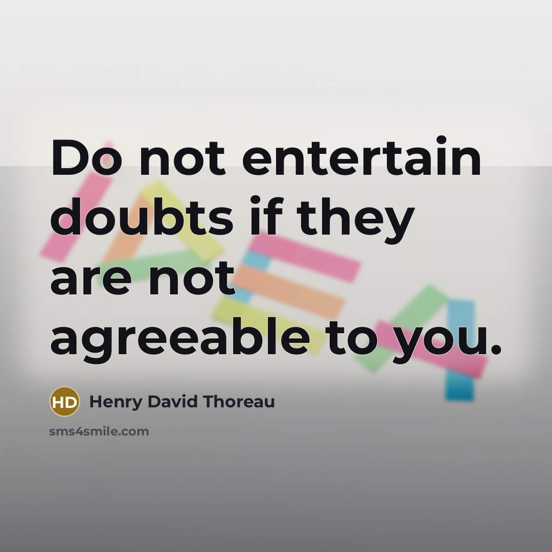 “Do not entertain doubts if they are not agreeable to you.” quote by Henry David Thoreau