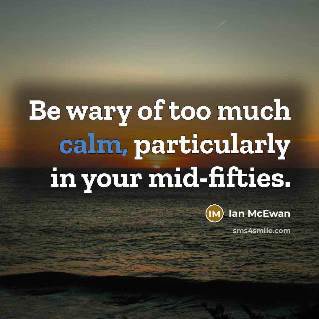 “Be wary of too much calm, particularly in your mid-fifties.…” quote by Ian Mcewan