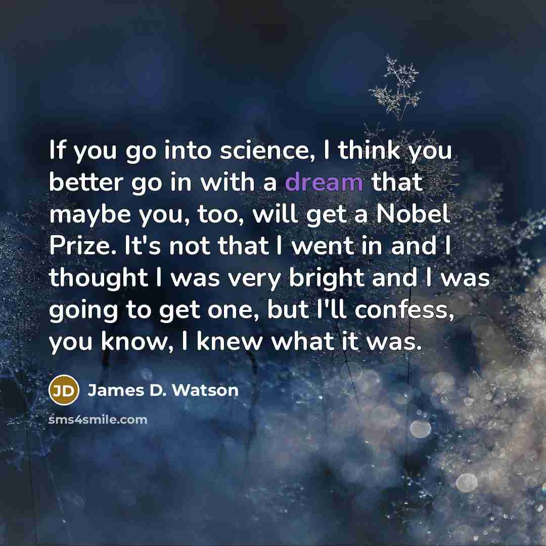 “If you go into science, I think you better go…” quote by James D. Watson