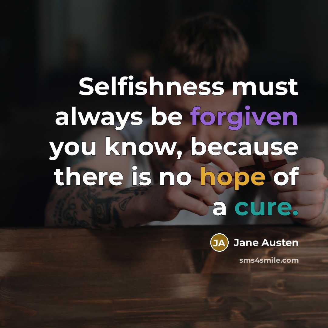 “Selfishness must always be forgiven you know, because there is no hope of a cure.” quote by Jane Austen