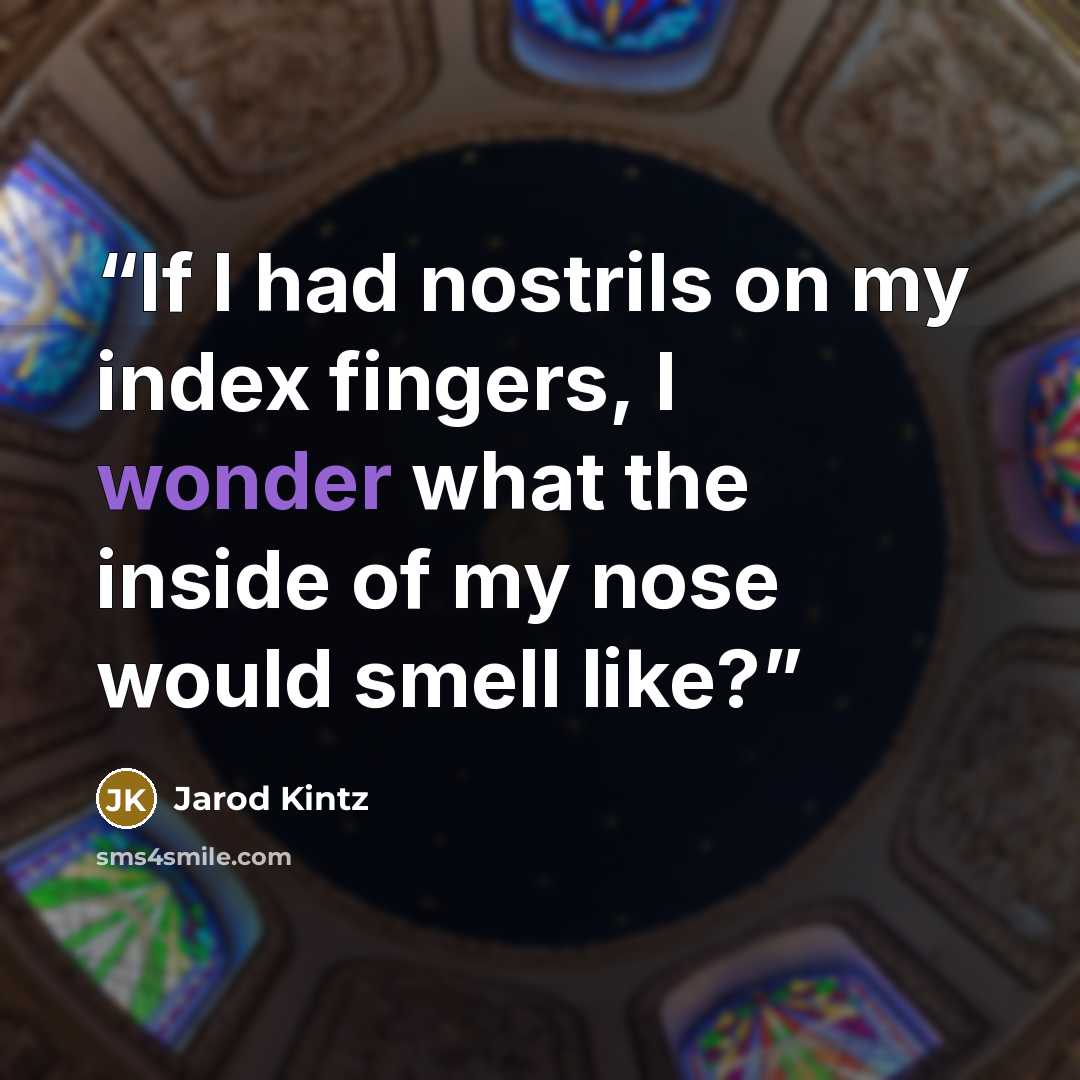 “If I had nostrils on my index fingers, I wonder what the inside of my nose would smell like?” quote by Jarod Kintz