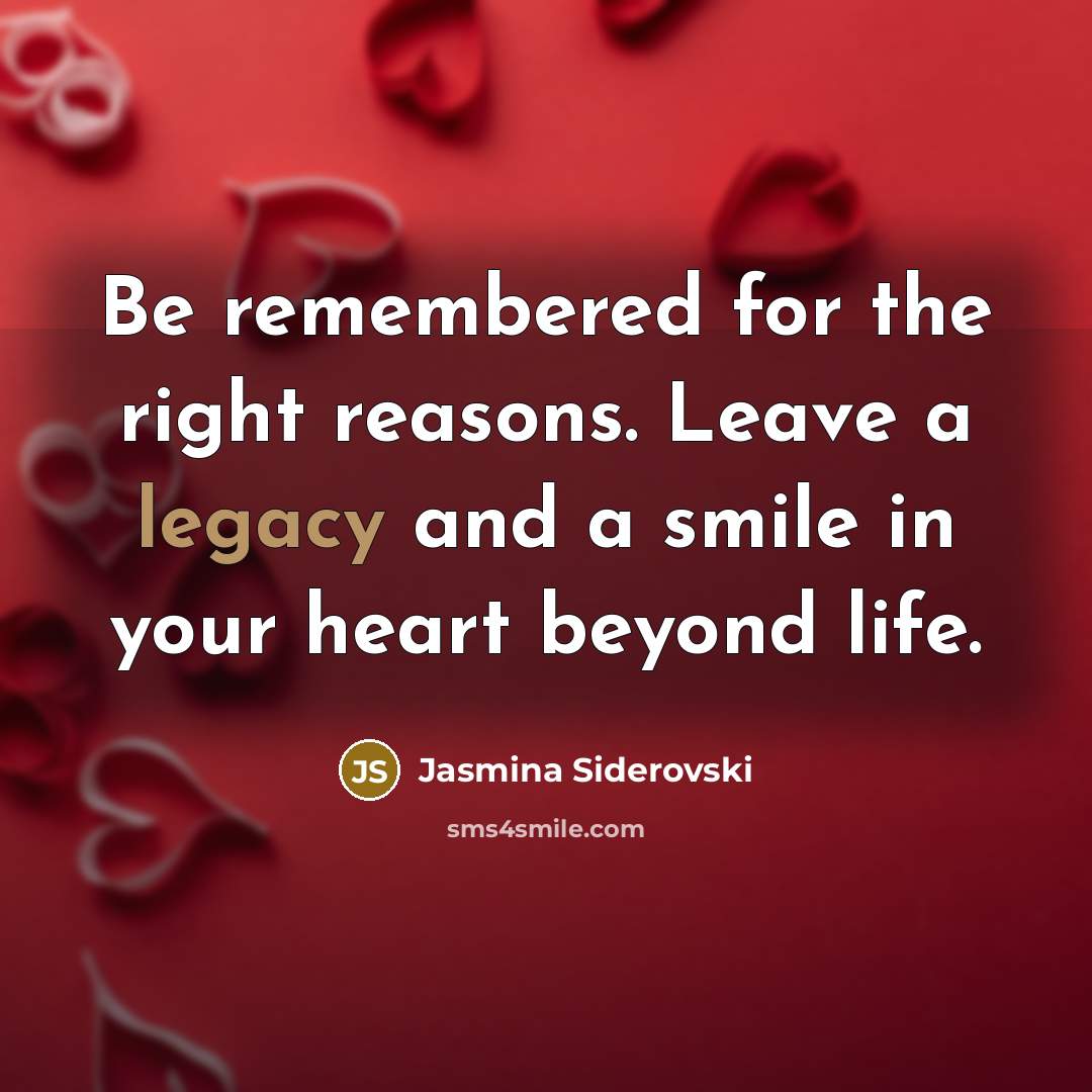 “Be remembered for the right reasons. Leave a legacy and…” quote by Jasmina Siderovski