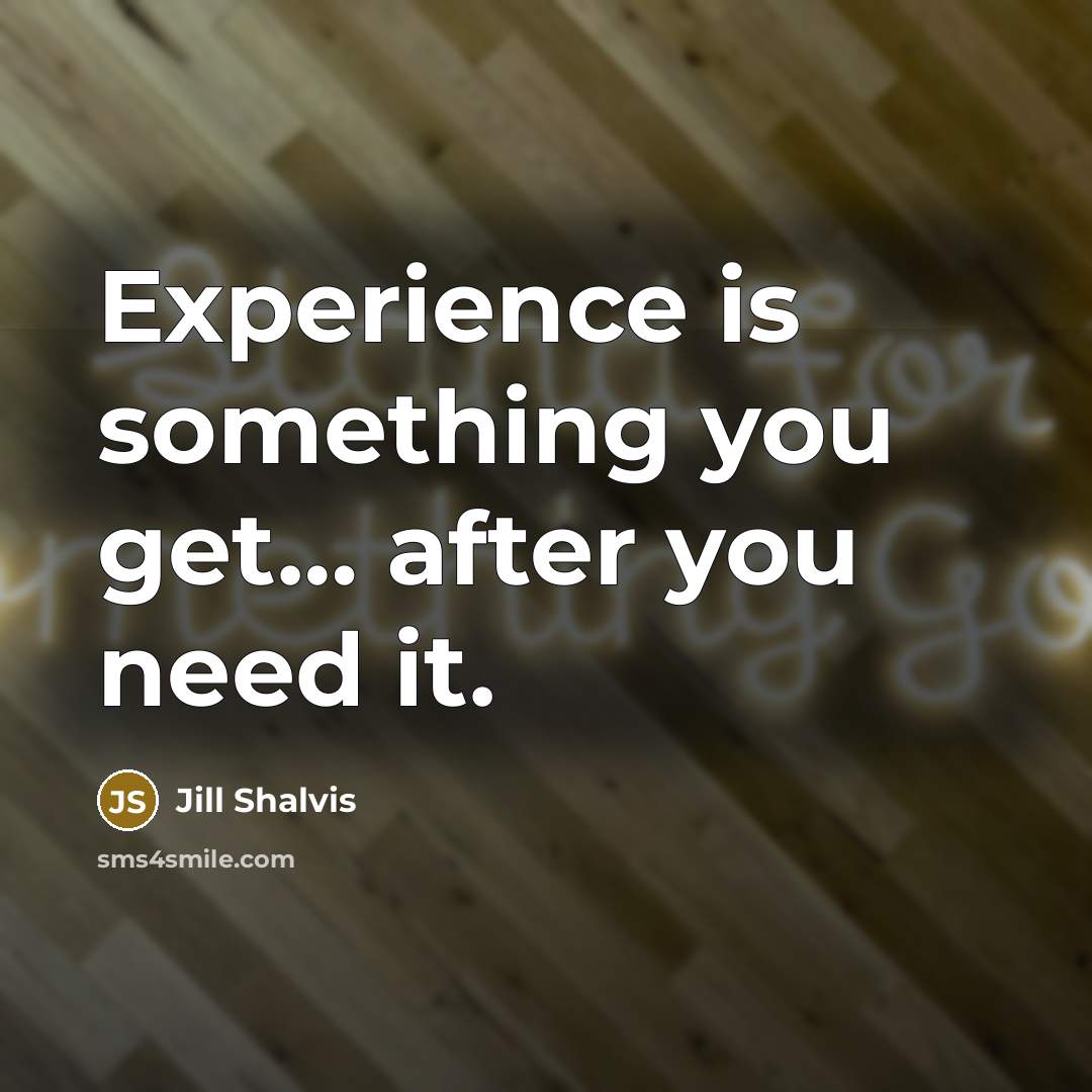 “Experience is something you get… after you need it.” quote by Jill Shalvis