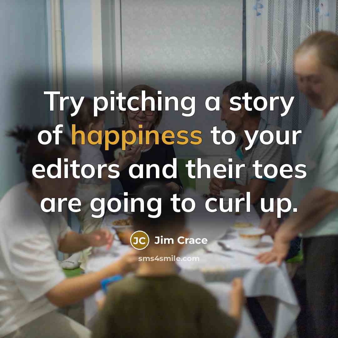 “Try pitching a story of happiness to your editors and…” quote by Jim Crace