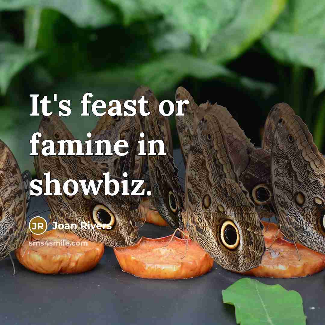 “It's feast or famine in showbiz.…” quote by Joan Rivers