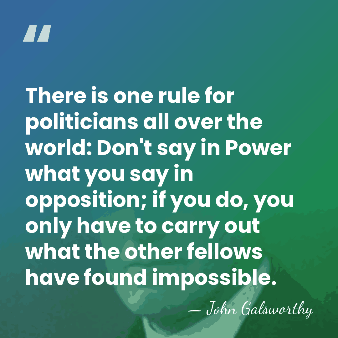 There is one rule for politicians all over the world: Don't say&hellip; - John Galsworthy