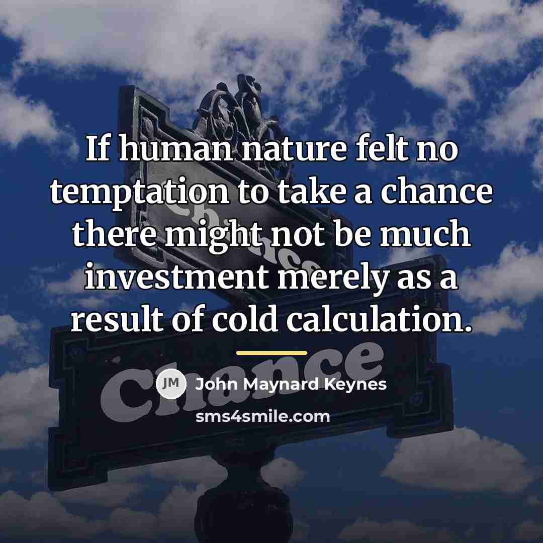 “If human nature felt no temptation to take a chance…” quote by John Maynard Keynes