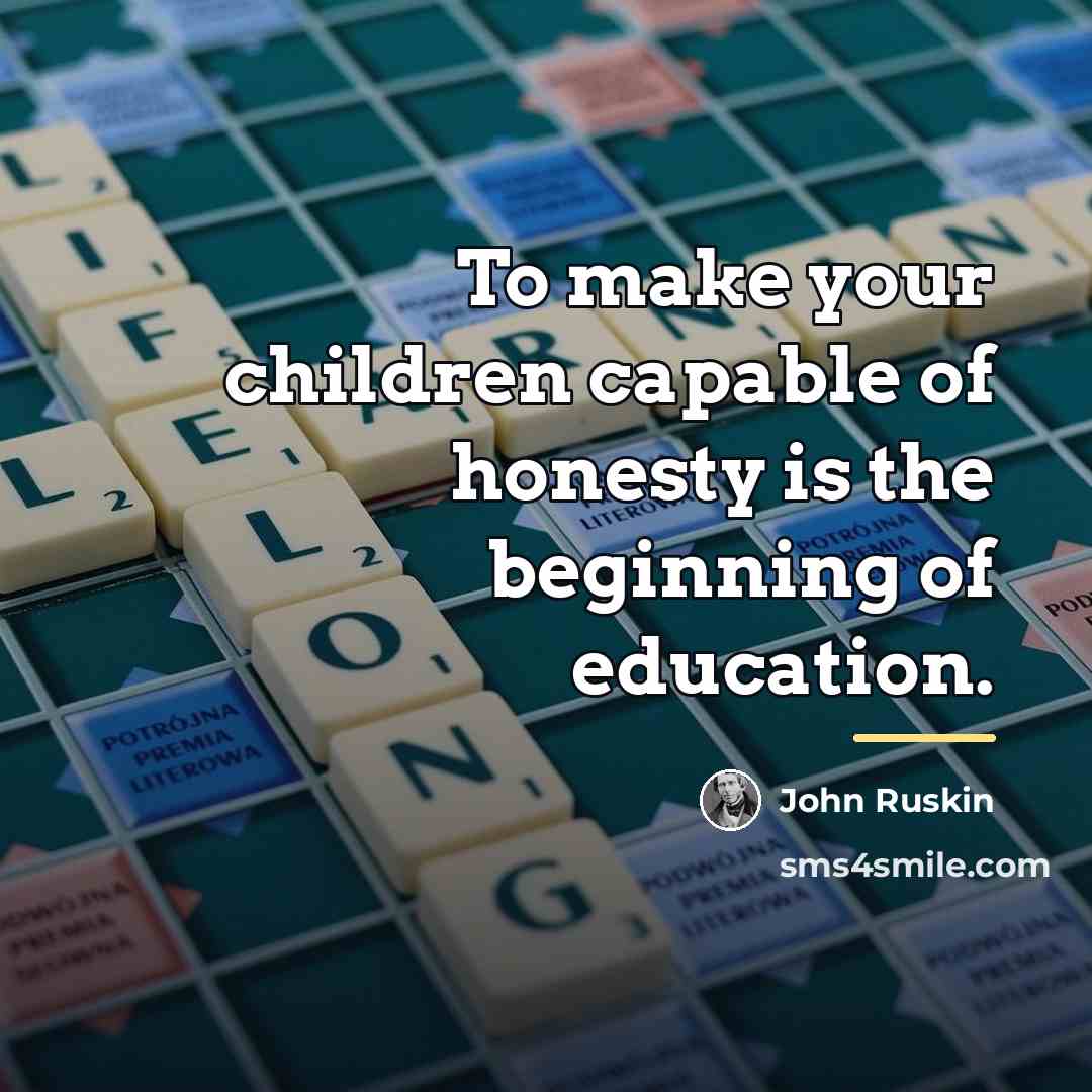 “To make your children capable of honesty is the beginning…” quote by John Ruskin