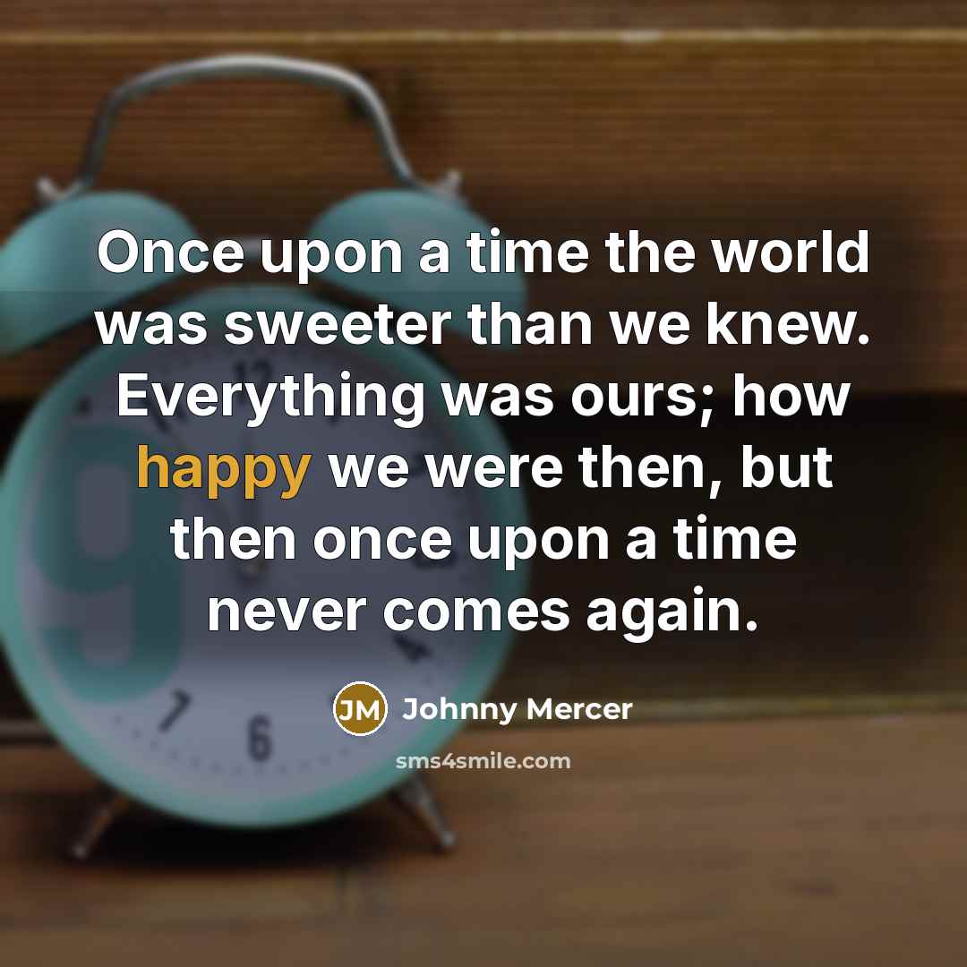 “Once upon a time the world was sweeter than we…” quote by Johnny Mercer