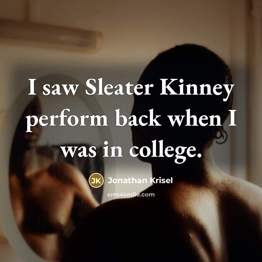 “I saw Sleater Kinney perform back when I was in…” quote by Jonathan Krisel