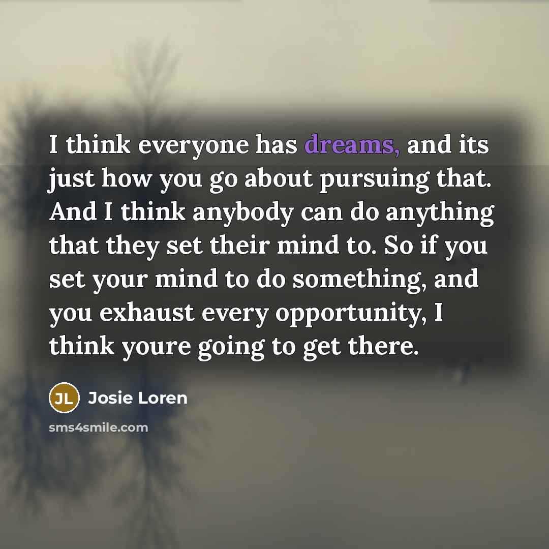 “I think everyone has dreams, and its just how you…” quote by Josie Loren
