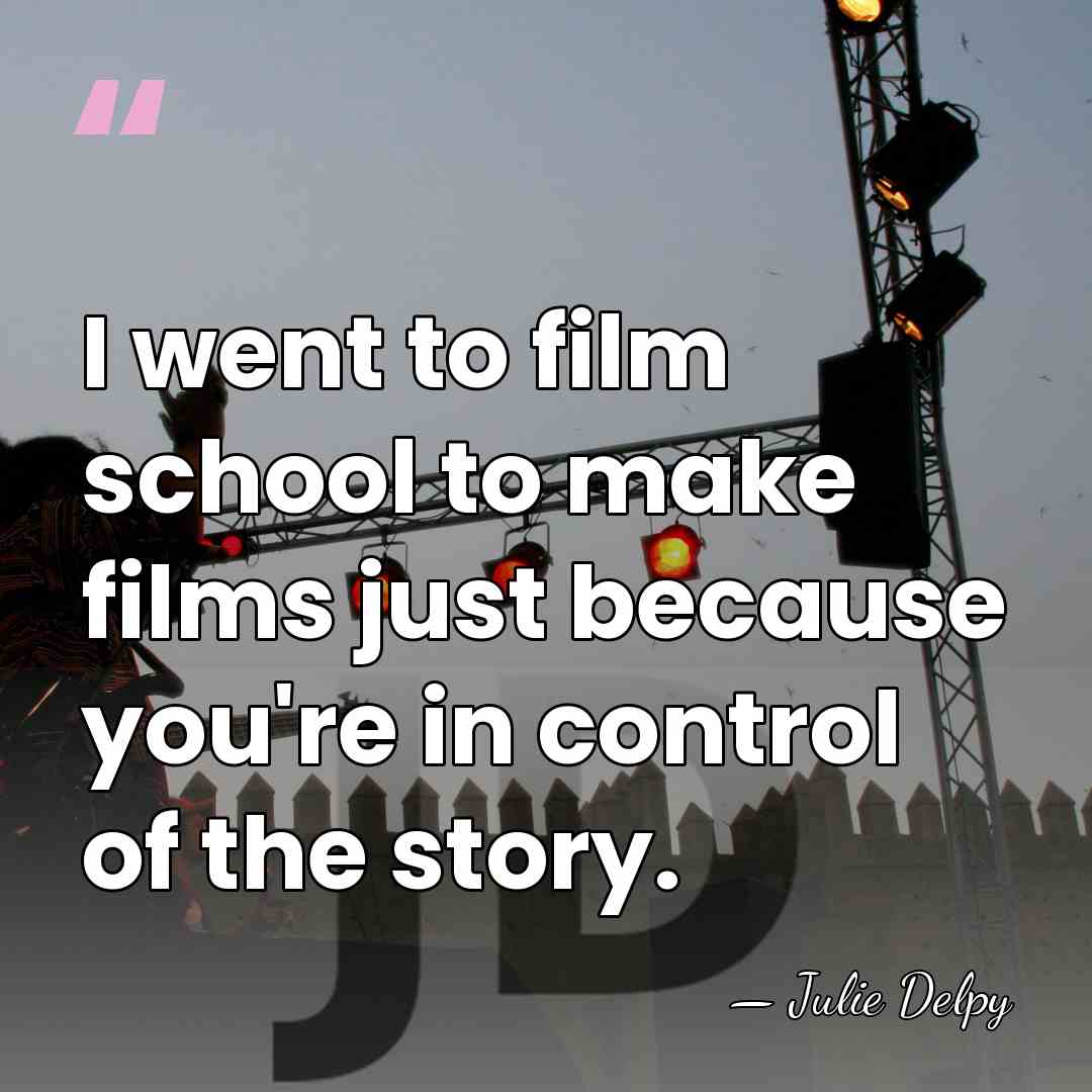 I went to film school to make films just because you're in&hellip; - Julie Delpy