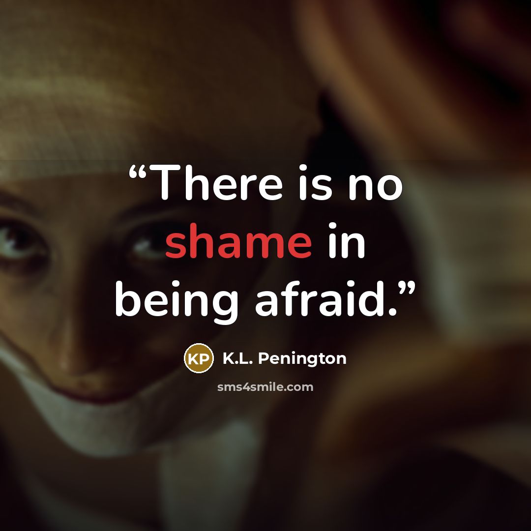 “There is no shame in being afraid.” quote by K.L. Penington