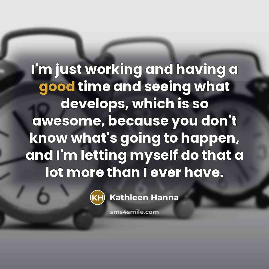 “I'm just working and having a good time and seeing…” quote by Kathleen Hanna