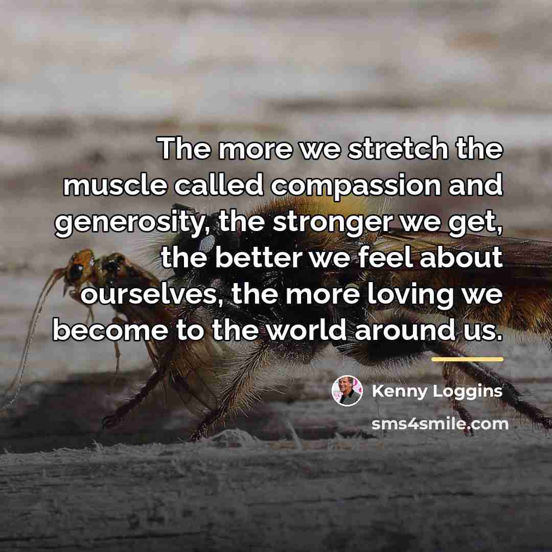 “The more we stretch the muscle called compassion and generosity,…” quote by Kenny Loggins