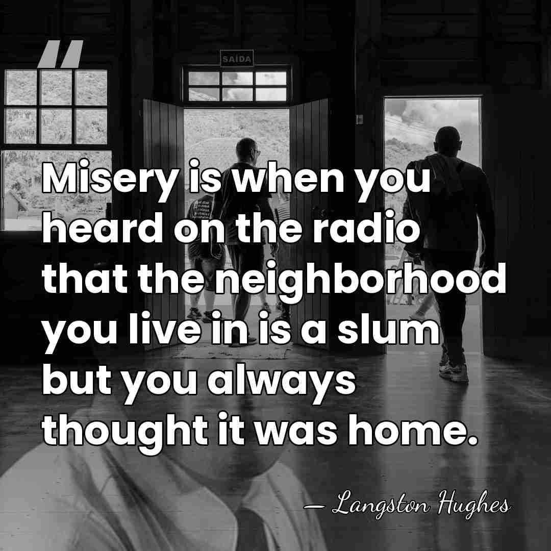 Misery is when you heard on the radio that the neighborhood you&hellip; - Langston Hughes