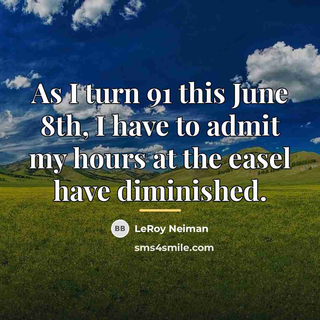 “As I turn 91 this June 8th, I have to…” quote by LeRoy Neiman
