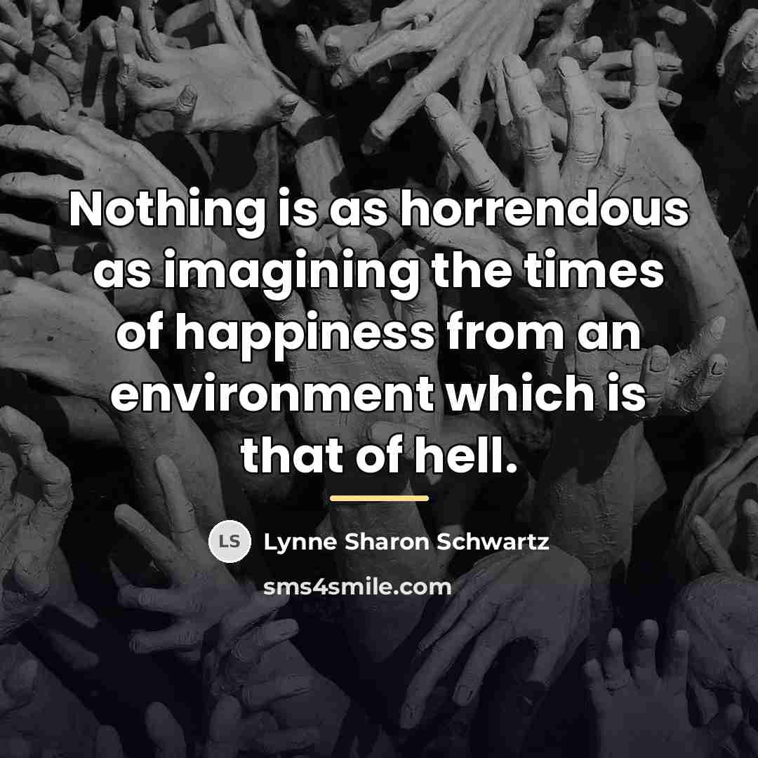 “Nothing is as horrendous as imagining the times of happiness…” quote by Lynne Sharon Schwartz