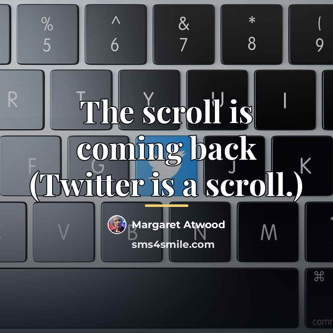 “The scroll is coming back (Twitter is a scroll.)…” quote by Margaret Atwood