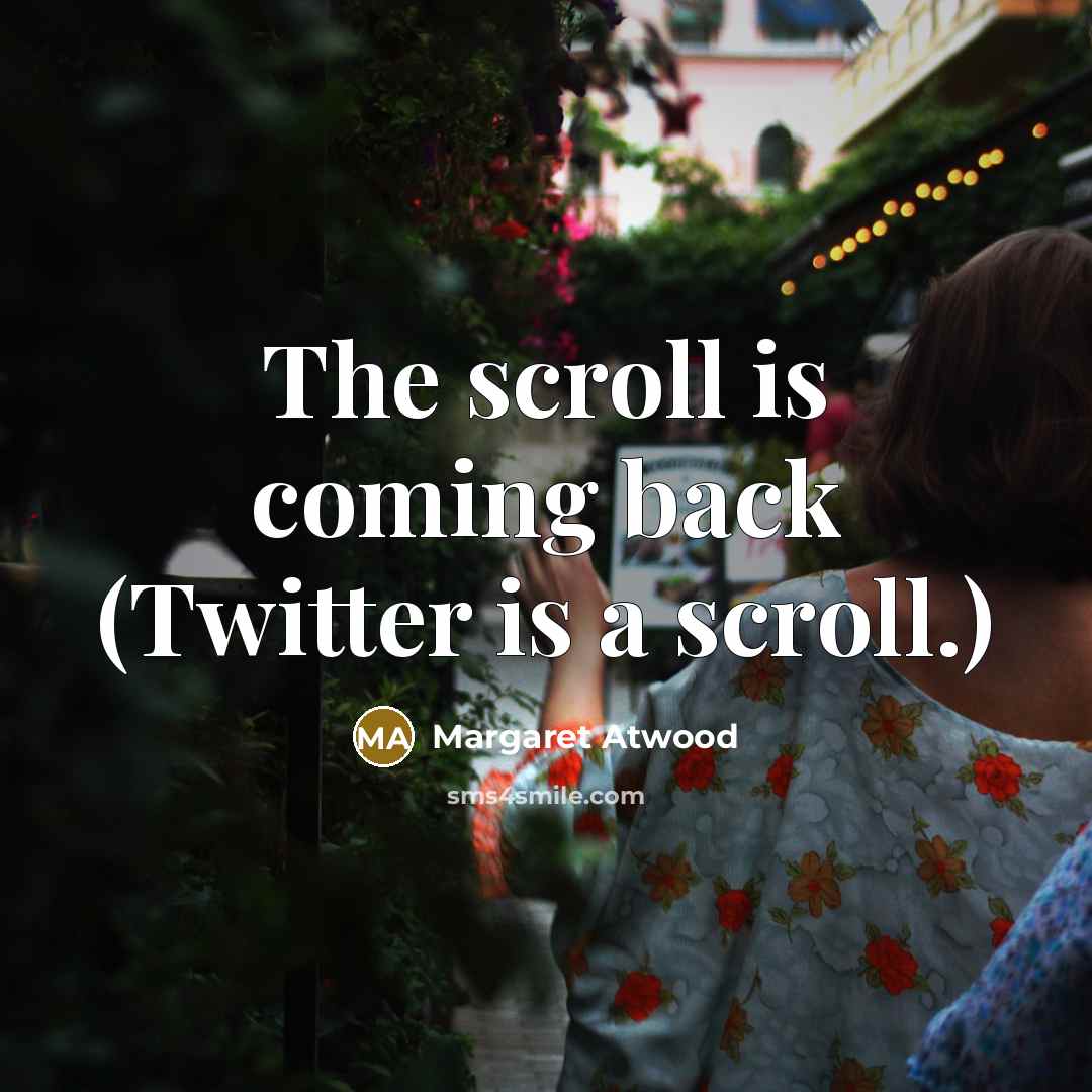 “The scroll is coming back (Twitter is a scroll.)” quote by Margaret Atwood