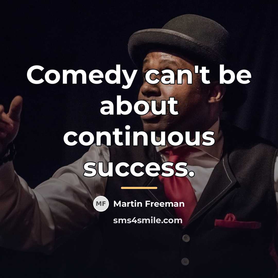 “Comedy can't be about continuous success.…” quote by Martin Freeman
