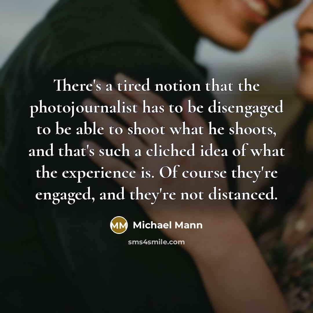 “There's a tired notion that the photojournalist has to be…” quote by Michael Mann