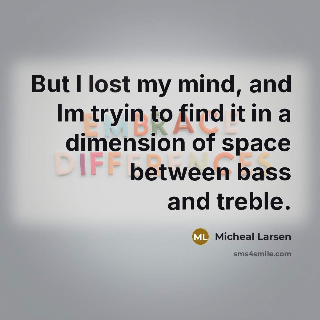 “But I lost my mind, and Im tryin to find…” quote by Micheal Larsen