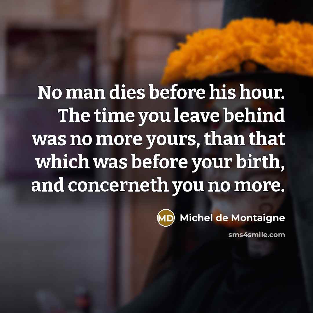 “No man dies before his hour. The time you leave…” quote by Michel de Montaigne