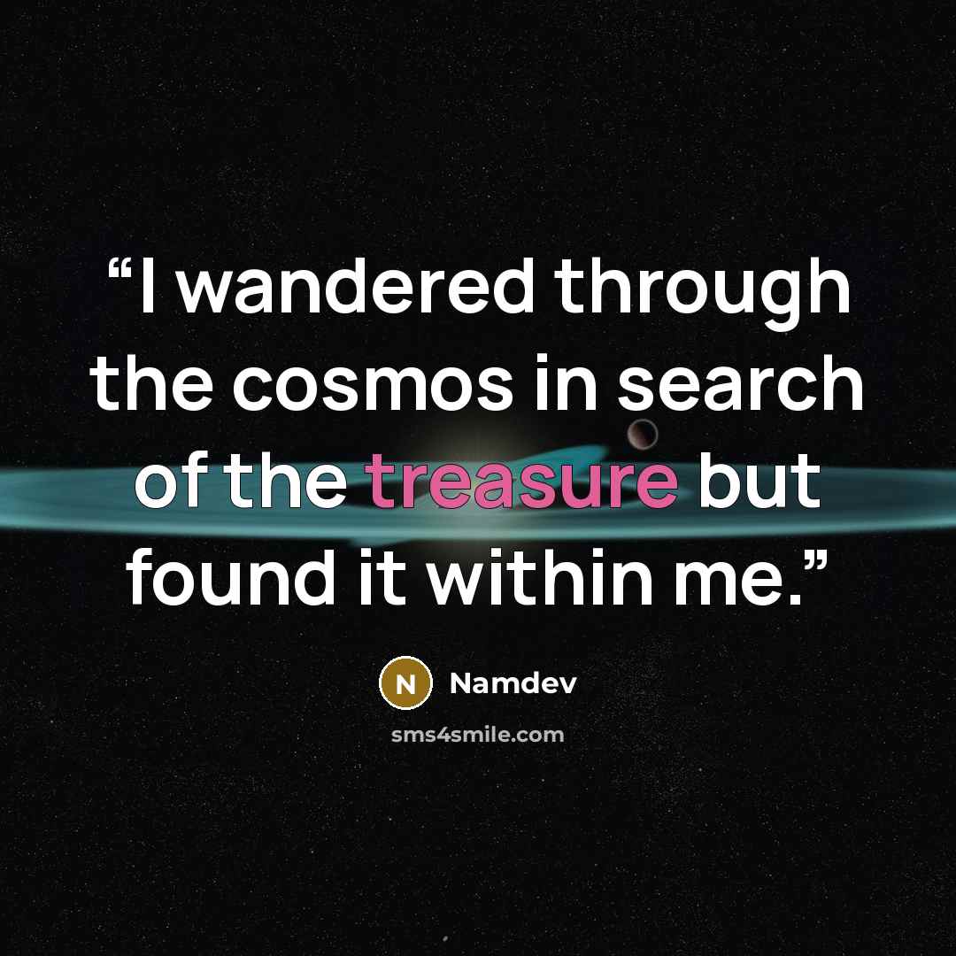 “I wandered through the cosmos in search of the treasure but found it within me.” quote by Namdev