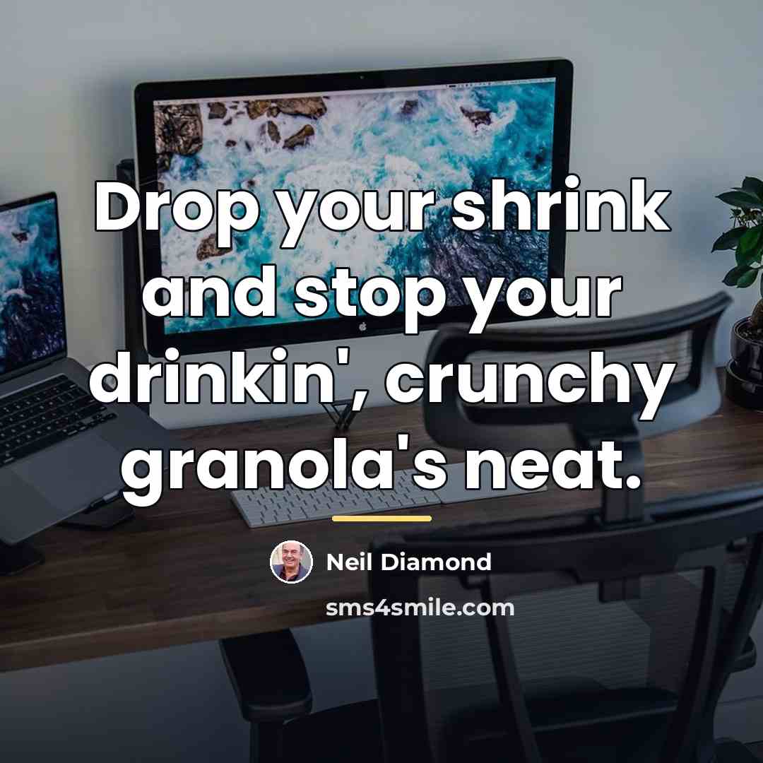 “Drop your shrink and stop your drinkin', crunchy granola's neat.…” quote by Neil Diamond