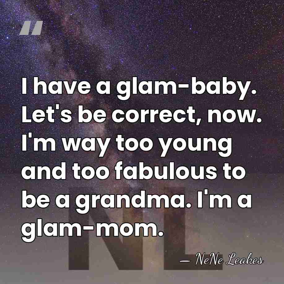 I have a glam-baby. Let's be correct, now. I'm way too young&hellip; - NeNe Leakes