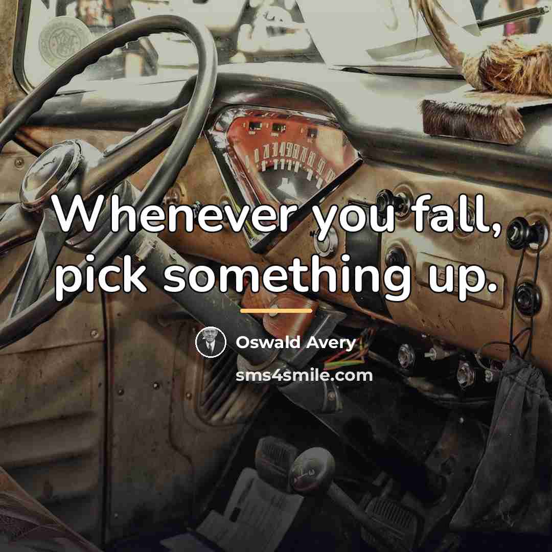 “Whenever you fall, pick something up.…” quote by Oswald Avery