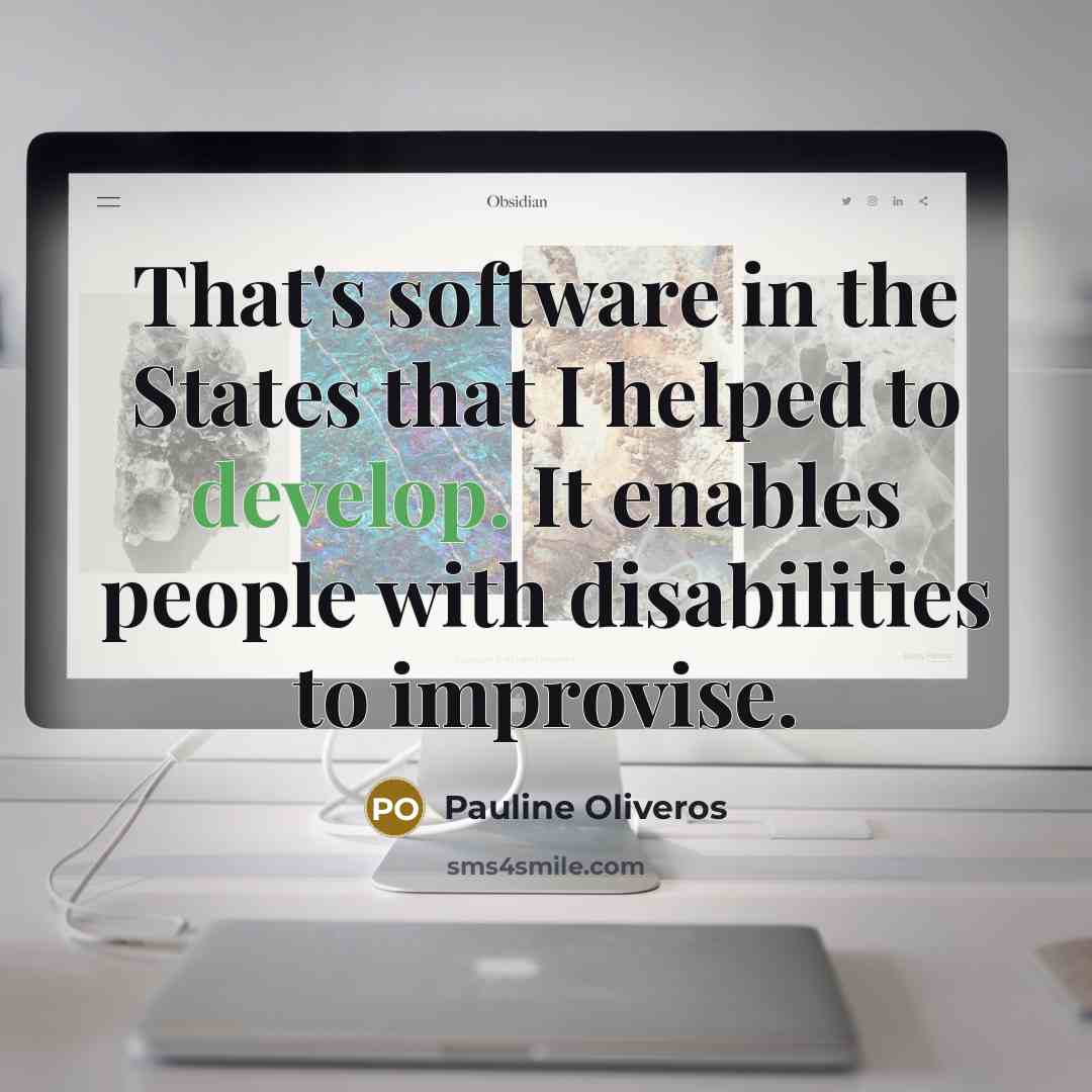 “That's software in the States that I helped to develop. It enables people with disabilities to improvise.” quote by Pauline Oliveros